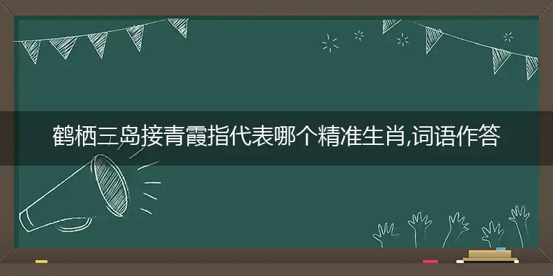 鹤栖三岛接青霞指代表哪个精准生肖,词语作答落实释义