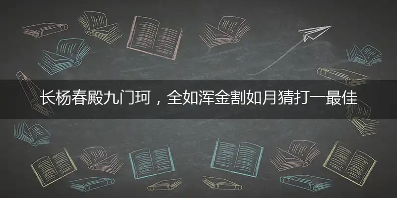 长杨春殿九门珂，全如浑金割如月猜打一最佳准确生肖|解释词语作答释义
