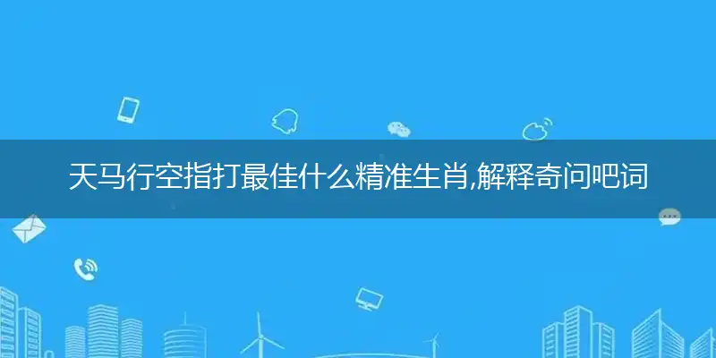 天马行空指打最佳什么精准生肖,解释奇问吧词语释义