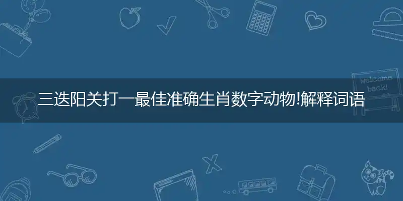 三迭阳关打一最佳准确生肖数字动物!解释词语落实阐述释义