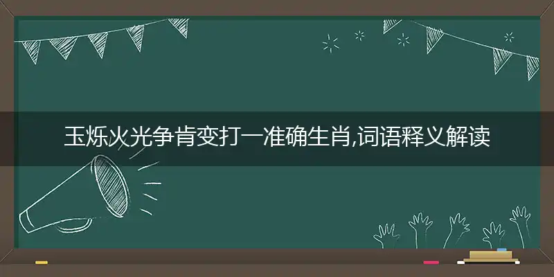 玉烁火光争肯变打一准确生肖,词语释义解读