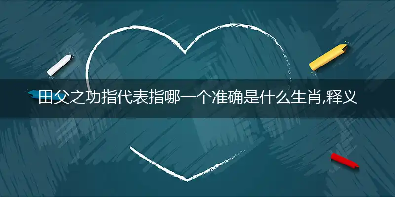 田父之功指代表指哪一个准确是什么生肖,释义最佳完美词语详析