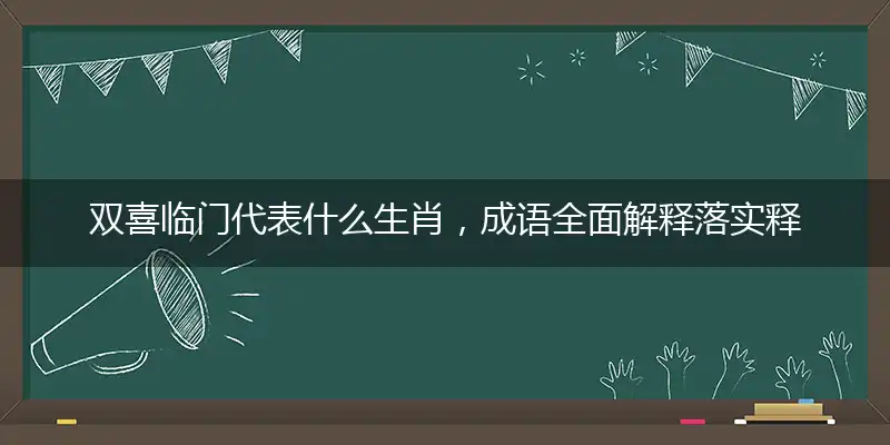 双喜临门代表什么生肖，成语全面解释落实释义