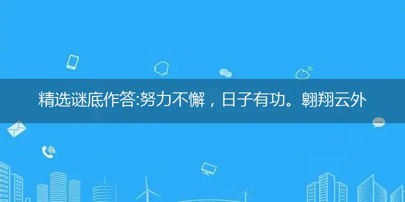 精选谜底作答:努力不懈，日子有功。翱翔云外出虚无打个最佳准确生肖,优先谜语解释剖析