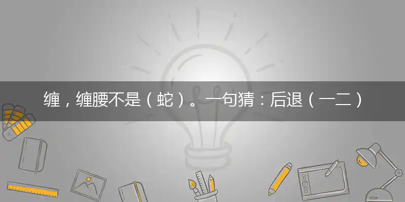 缠，缠腰不是（蛇）。一句猜：后退（一二）中特。提供：（笑杯）打个最佳准确生肖,优选谜题解读