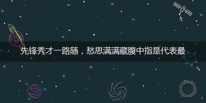 先锋秀才一路随，愁思满满藏腹中指是代表最佳生肖,答案成语作答解读