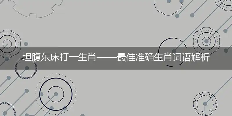 坦腹东床打一生肖——最佳准确生肖词语解析