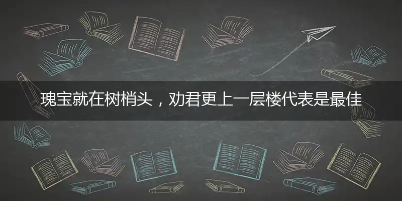 瑰宝就在树梢头，劝君更上一层楼代表是最佳生肖,释义成语解读