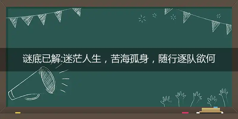 谜底已解:迷茫人生，苦海孤身，随行逐队欲何为；人需伯乐，一展所长，他日自立作栋梁指打个最佳准确生肖词,优先解读成语释义