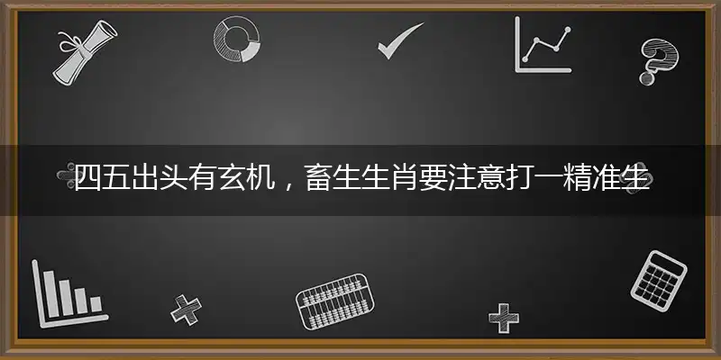 四五出头有玄机，畜生生肖要精准落实释义成语解释