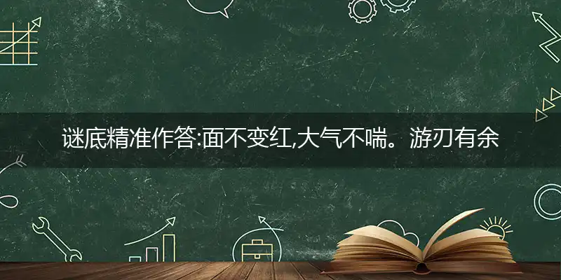 谜底精准作答:面不变红,大气不喘。游刃有余靠苦练。身经百战,熟能生巧。变化多端不紊乱打个最佳精准生肖,解释落实词语释义
