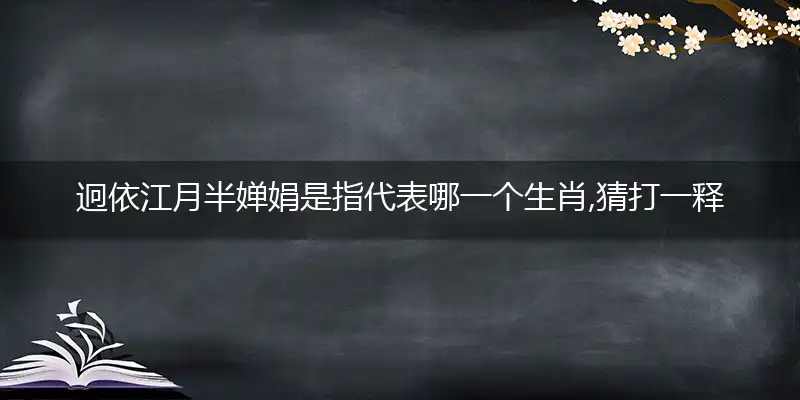 迥依江月半婵娟是指代表哪一个生肖,猜打一释义最佳成语解释
