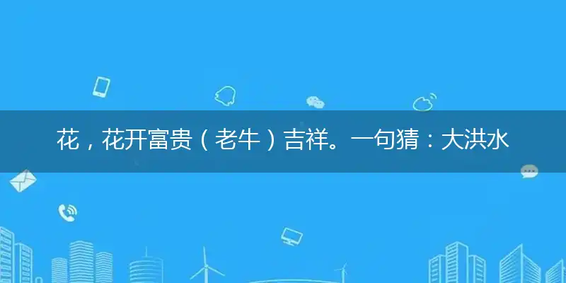 花，花开富贵（老牛）吉祥。一句猜：大洪水打一最佳生肖,谜题作答解读