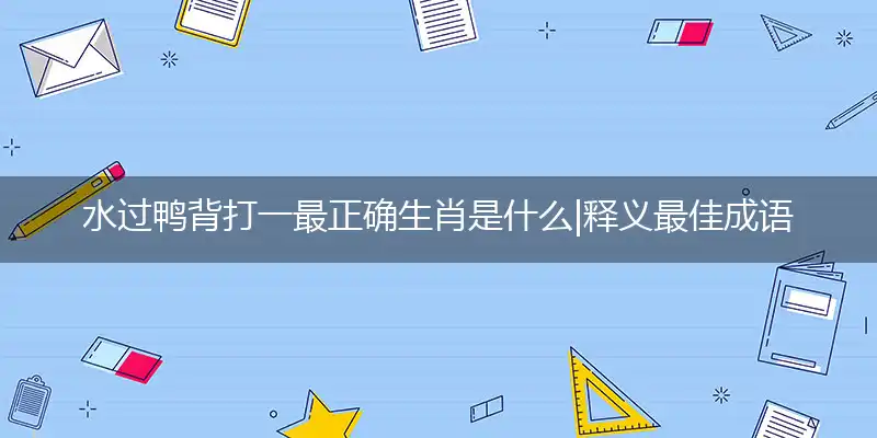 水过鸭背打一最正确生肖是什么|释义最佳成语解析
