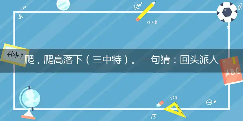 爬，爬高落下（三中特）。一句猜：回头派人打一正确生肖|最佳准确解读