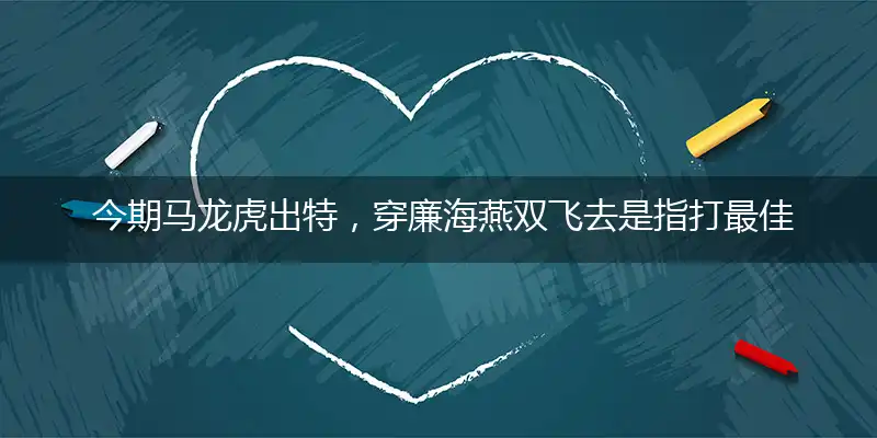 认为二位热温热我认为，穿廉海燕双飞去是指打最佳准确生肖词语,优先谜语解释剖析