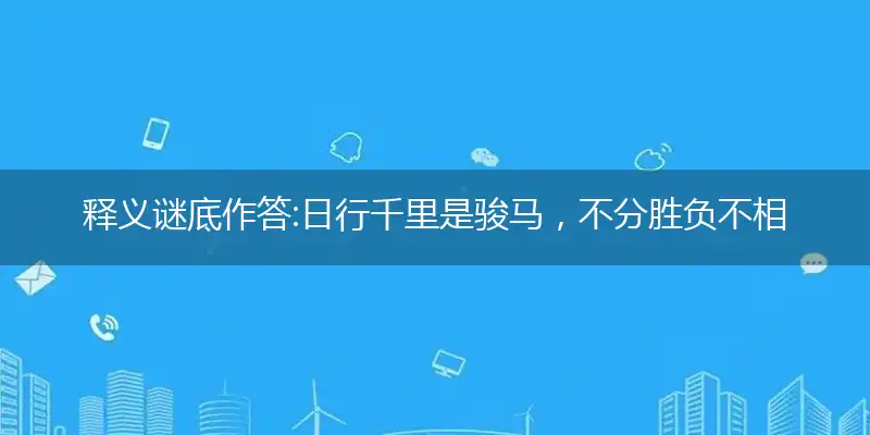 释义谜底作答:日行千里是骏马，不分胜负不相让打个最佳准确生肖,优先词语解释释义
