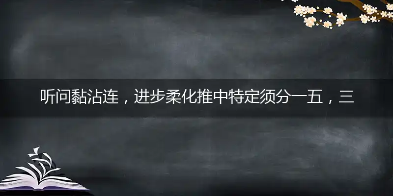 听问黏沾连，进步柔化推中特定须分一五，三二加六仍是大， 三一喜逢财神到，三七相乘二一开打一准确生肖,谜题作答解读