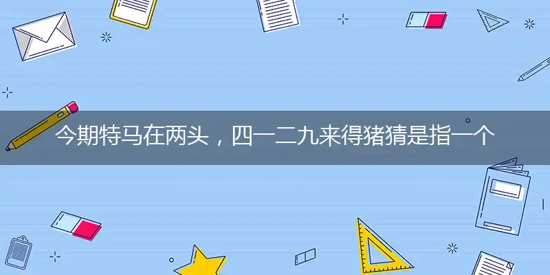 今期特马在两头,四一二九来得猪