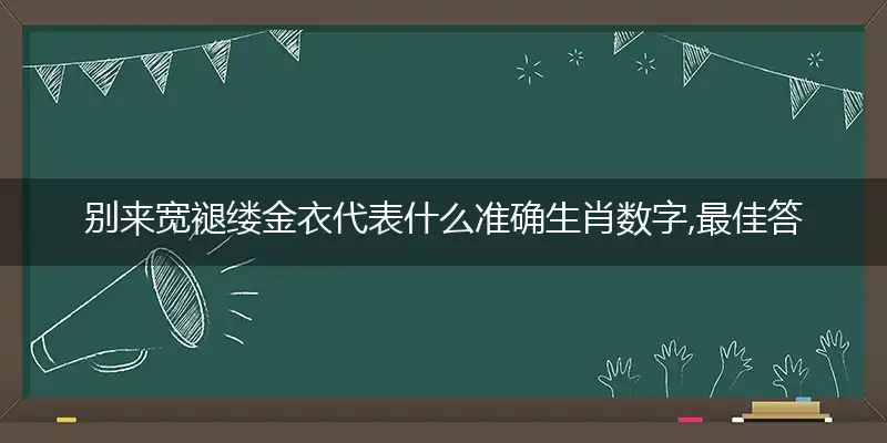 别来宽褪缕金衣代表什么准确生肖数字,最佳答案词语解析