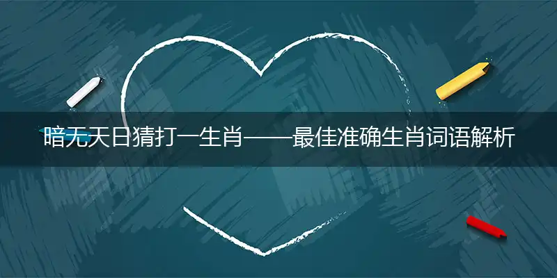 暗无天日猜打一生肖——最佳准确生肖词语解析
