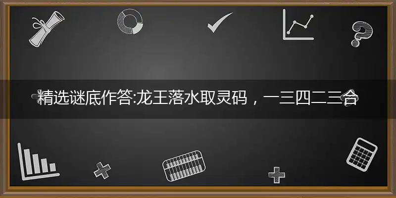 精选谜底作答:龙王落水取灵码，一三四二三合到， 佳成一唱好才文，鲜鱼只愿水中养打个释译成语剖解完美解释