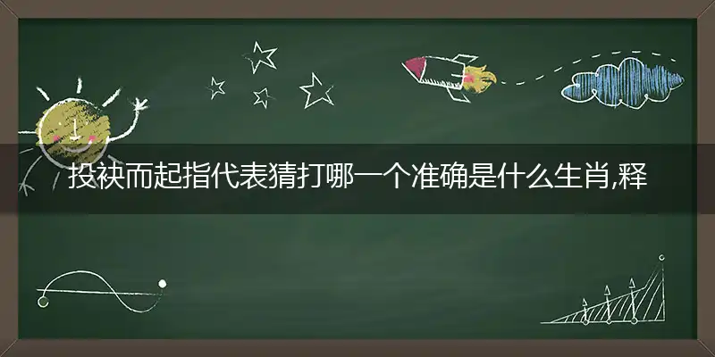 投袂而起指代表猜打哪一个准确是什么生肖,释义最佳完美作答解释