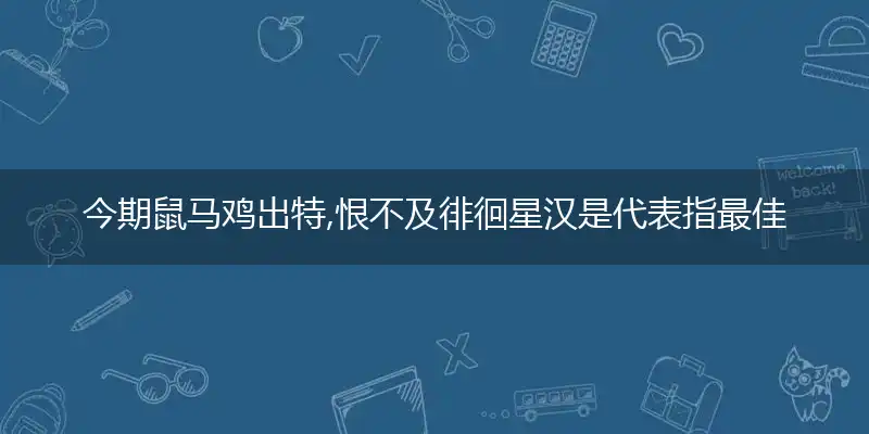 今期鼠马鸡出特,恨不及徘徊星汉