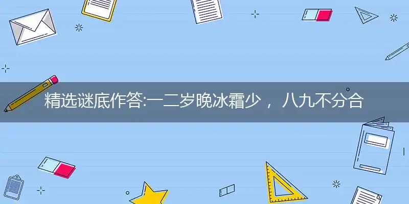 精选谜底作答:一二岁晚冰霜少， 八九不分合吉三打个最佳准确生肖,优先词语解释释义