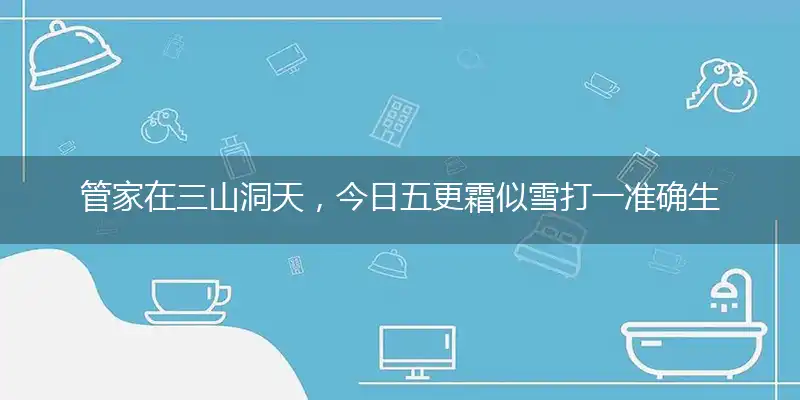 管家在三山洞天，今日五更霜似雪打一准确生肖,完美作答解读