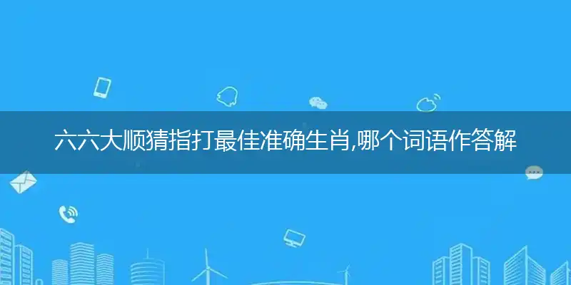 六六大顺猜指打最佳准确生肖,哪个词语作答解释释义