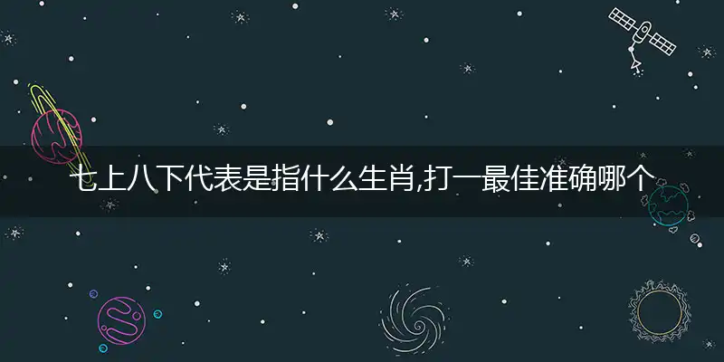 七上八下代表是指什么生肖,打一最佳准确哪个生肖,释义词语作答解读