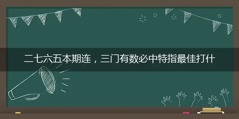 二七六五本期连,三门有数必中特