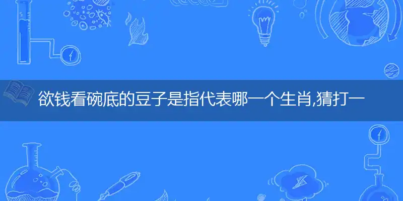 欲钱看碗底的豆子是指代表哪一个生肖,猜打一释义最佳成语解释