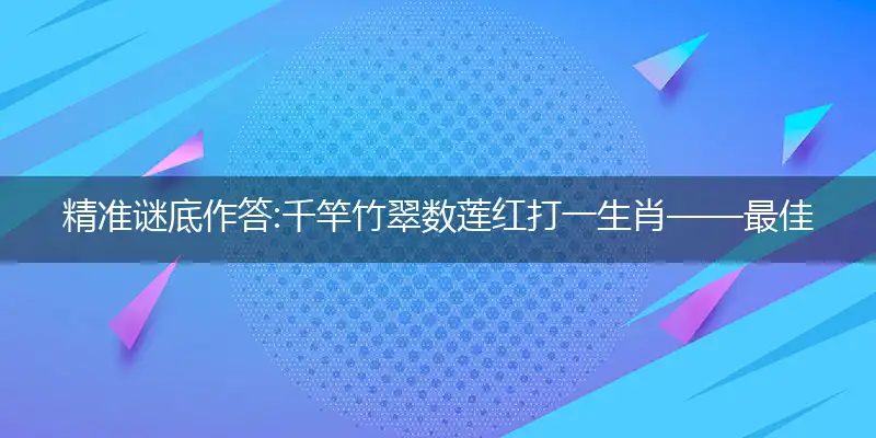 精准谜底作答:千竿竹翠数莲红打一生肖——最佳准确生肖词语解析