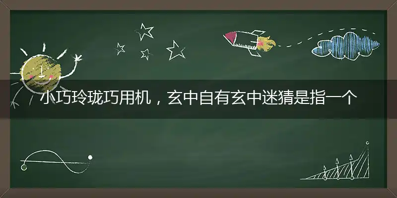 小巧玲珑巧用机，玄中自有玄中迷猜是指一个最佳准确生肖,独家释义词语解释