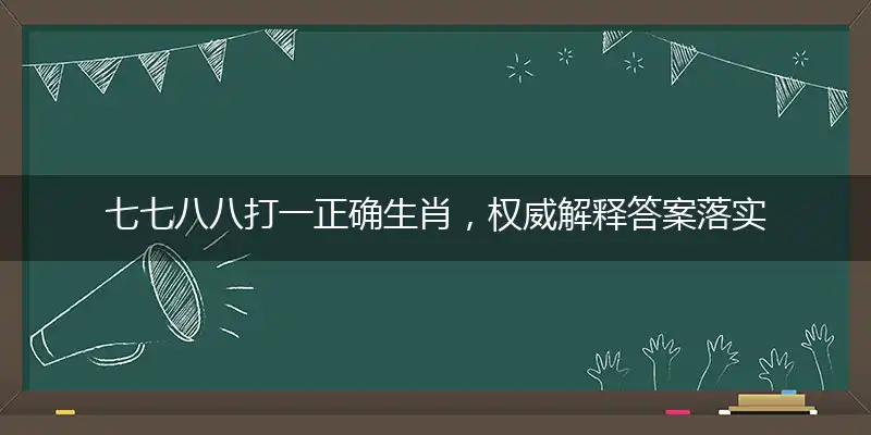 七七八八打一正确生肖，权威解释答案落实