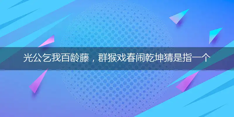 光公乞我百龄藤,群猴戏春闹乾坤