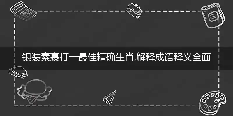 银装素裹打一最佳精确生肖,解释成语释义全面