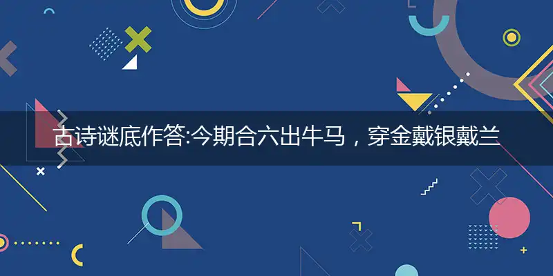 古诗谜底作答:今期合六出牛马，穿金戴银戴兰花,打个最佳准确生肖词语解读
