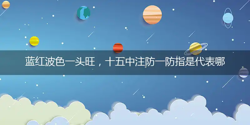 蓝红波色一头旺，十五中注防一防指是代表哪个生肖,答案解析成语释义