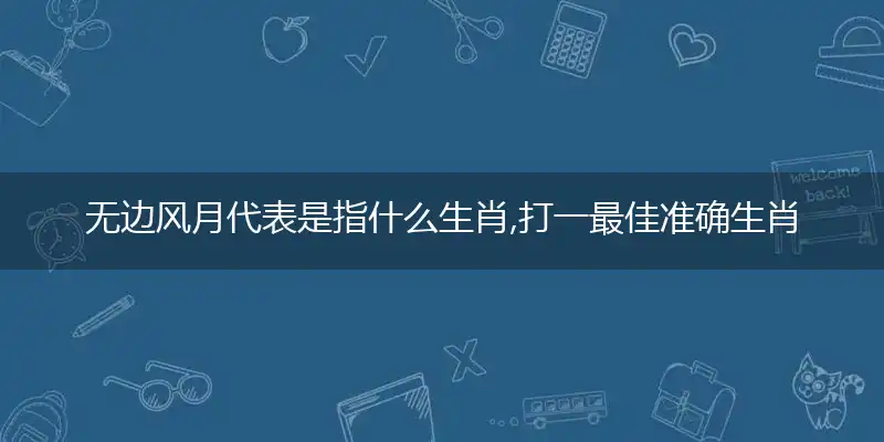 无边风月代表是指什么生肖,打一最佳准确生肖,释义词语作答解读