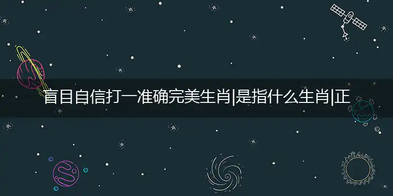 盲目自信打一准确完美生肖|盲目自信是指什么生肖|正确代表成语作答