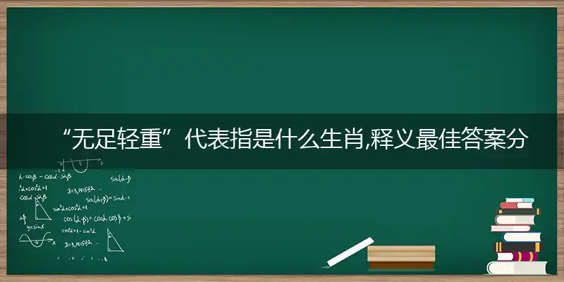 “无足轻重”代表指是什么生肖,释义最佳答案分析