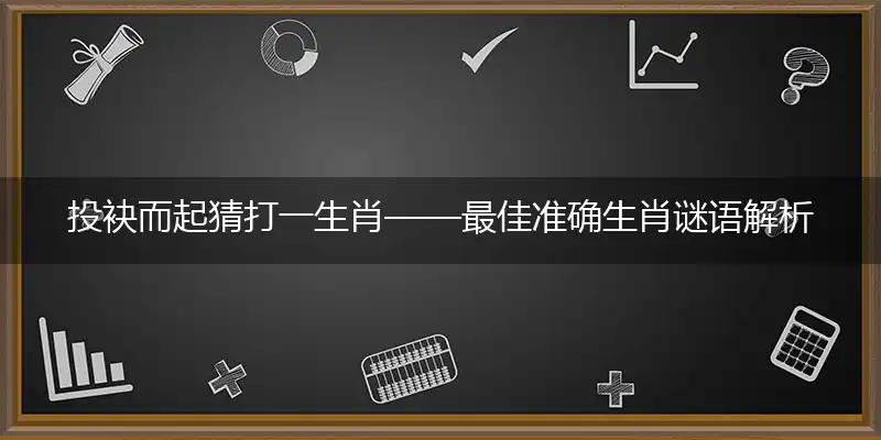 投袂而起猜打一生肖——最佳准确生肖谜语解析