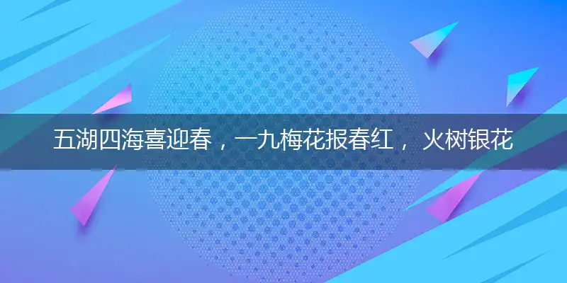 五湖四海喜迎春,一九梅花报春红, 火树银花明盛开,生龙活虎闹新春