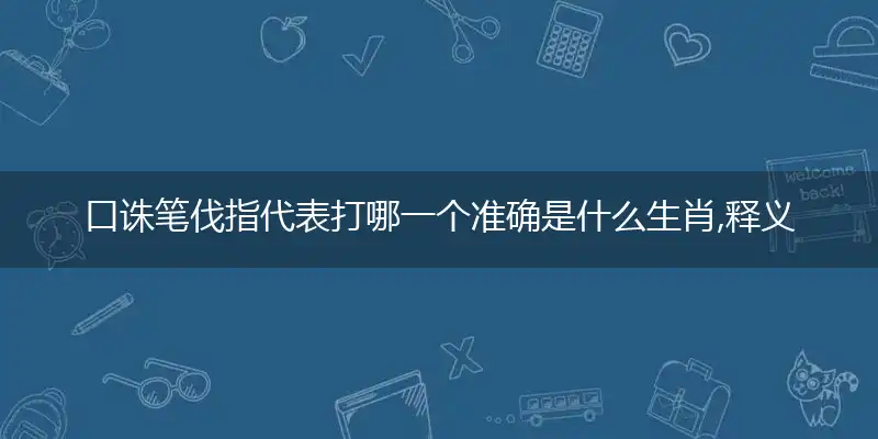 口诛笔伐指代表打哪一个准确是什么生肖,释义最佳完美词语解析