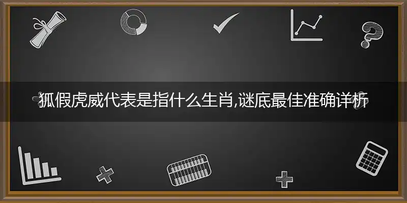 狐假虎威代表是指什么生肖,谜底最佳准确详析