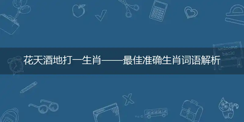 花天酒地打一生肖——最佳准确生肖词语解析