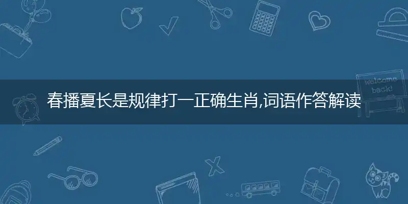 春播夏长是规律打一正确生肖,词语作答解读